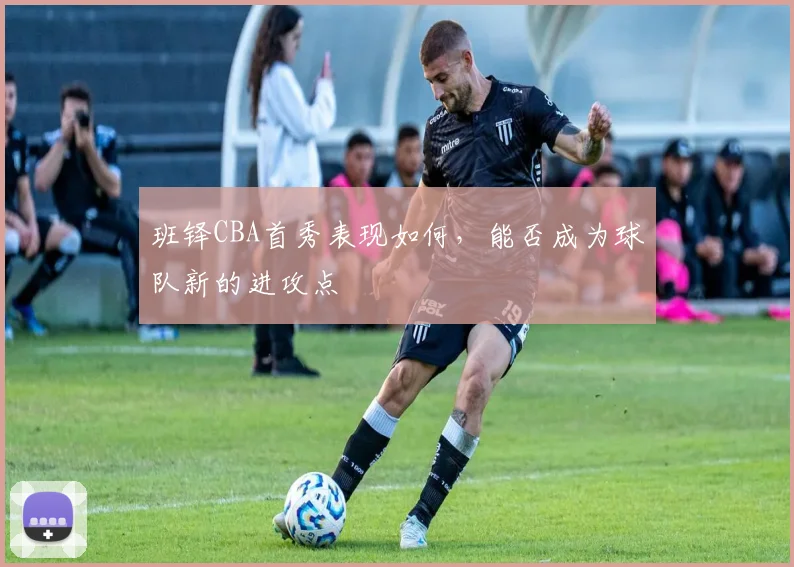班铎CBA首秀表现如何，能否成为球队新的进攻点