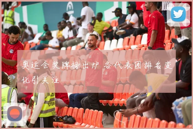 奥运会奖牌榜出炉 各代表团排名变化引关注